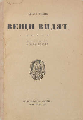 Эстонье Э. Вещи видят. Роман / Пер. с фр. В.М. Вельского. Л.: Время, 1927.